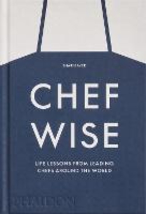 Chef wise. Life lessons from leading chefs around the world
