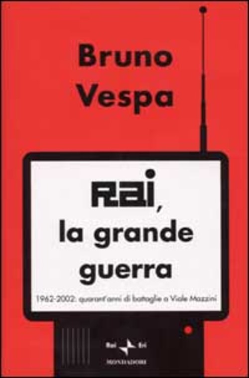 Rai, la grande guerra. 1962-2002: quarant'anni di battaglie a Viale Mazzini