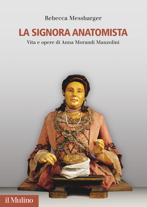 La Signora Anatomista. Vita e opere di Anna Morandi Manzolini