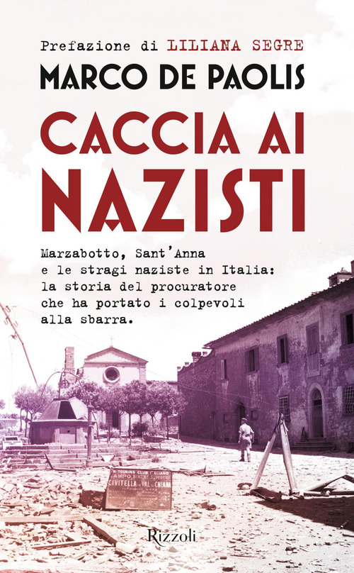 Caccia ai nazisti. Marzabotto, Sant'Anna e le stragi naziste in Italia: la storia del procuratore che ha portato i colpevoli alla sbarra