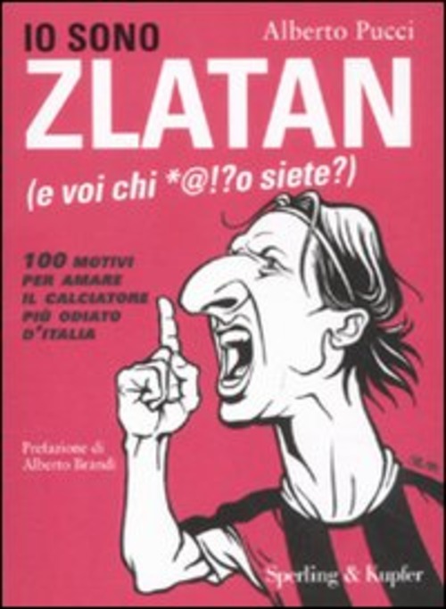 Io sono Zlatan (e voi chi *@!?o siete?). 100 motivi per amare il calciatore più odiato d'Italia