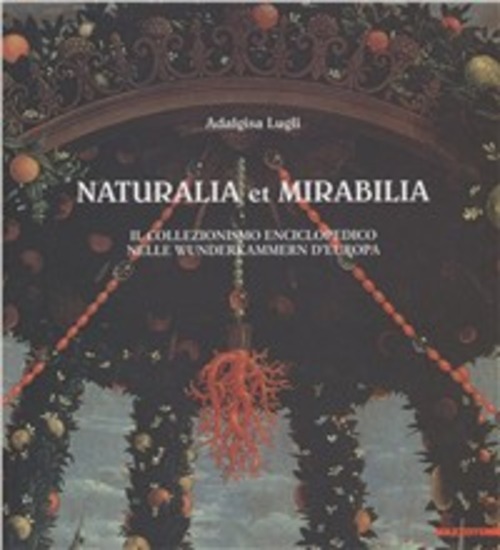 Naturalia et mirabilia. Il naturalismo enciclopedico nelle Wunderkammern d'Europa