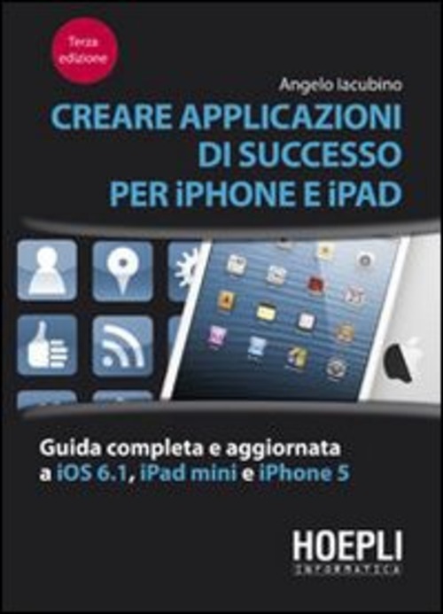 Creare applicazioni di successo per iPhone e iPad. Guida completa e aggiornata a iOS 6.1, iPad Mini e iPhone 5