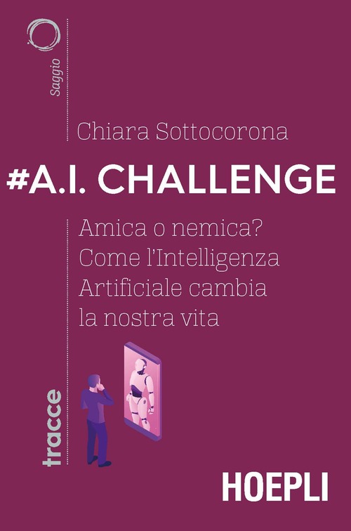 #A.I. challenge. Amica o nemica? Come l'intelligenza artificiale cambia la nostra vita