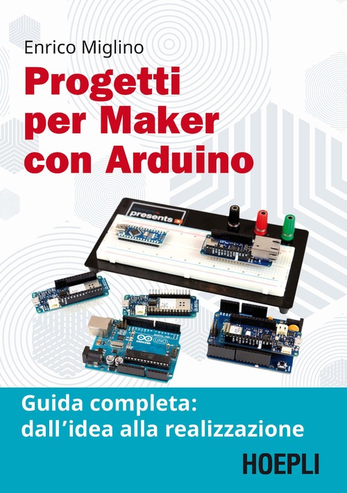 Progetti per maker con Arduino. Guida completa: dall'idea alla realizzazione