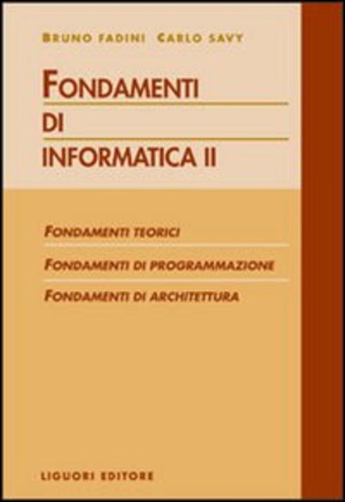 Fondamenti di informatica. Fondamenti teorici, fondamenti di programmazione, fondamenti di architettura. Volume 2