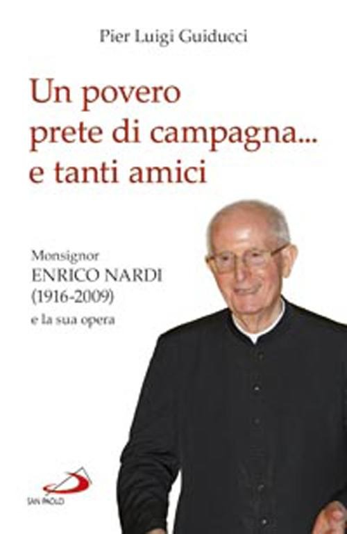 Un povero prete di campagna... e tanti amici. Monsignor Enrico Nardi (1916-2009) e la sua opera