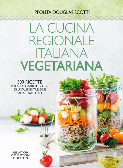 La cucina regionale italiana vegetariana. 500 ricette per assaporare il gusto di un'alimentazione sana e naturale