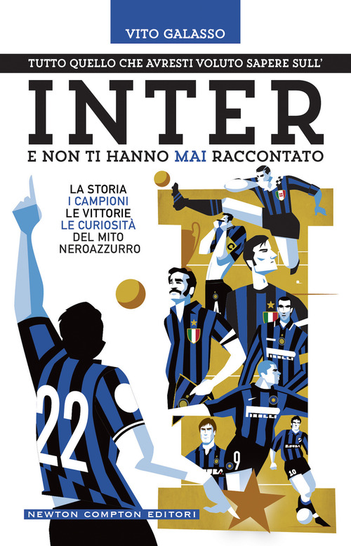 Tutto quello che avresti voluto sapere sull'Inter e non ti hanno mai raccontato. La storia, i campioni, le vittorie, le curiosità del mito neroazzurro