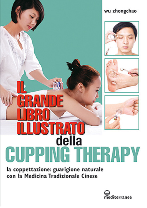 Il grande libro illustrato della cupping therapy. La coppettazione: guarigione naturale con la Medicina Tradizionale Cinese