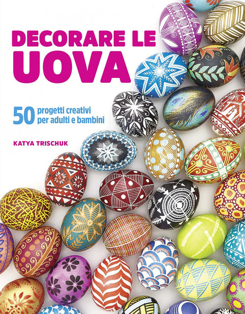 Decorare le uova. 50 progetti creativi per adulti e bambini