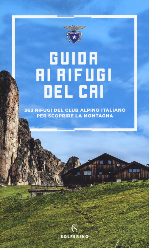 Guida ai rifugi del CAI. 363 rifugi del Club Alpino Italiano per scoprire la montagna