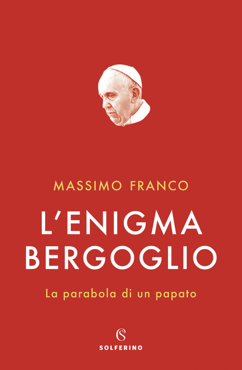 L'enigma Bergoglio. La parabola di un papato