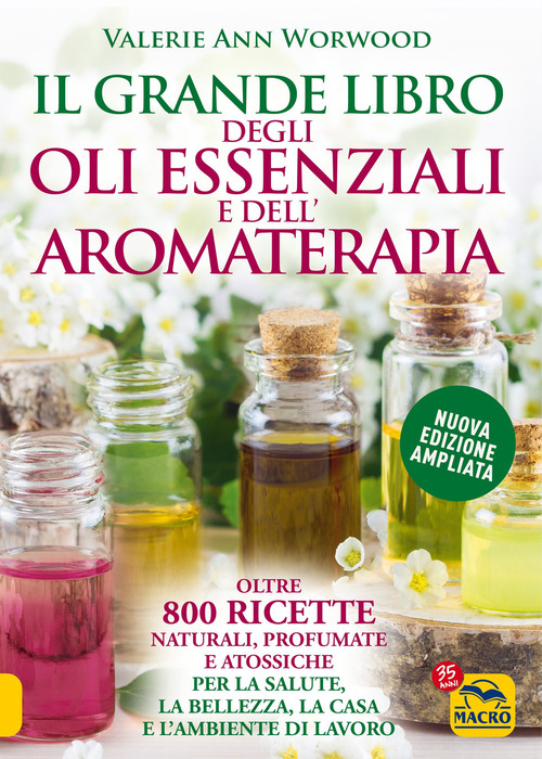 Il grande libro degli oli essenziali e dell'aromaterapia. Oltre 800 ricette naturali profumate e atossiche per la salute la bellezza la casa e l'ambiente di lavoro