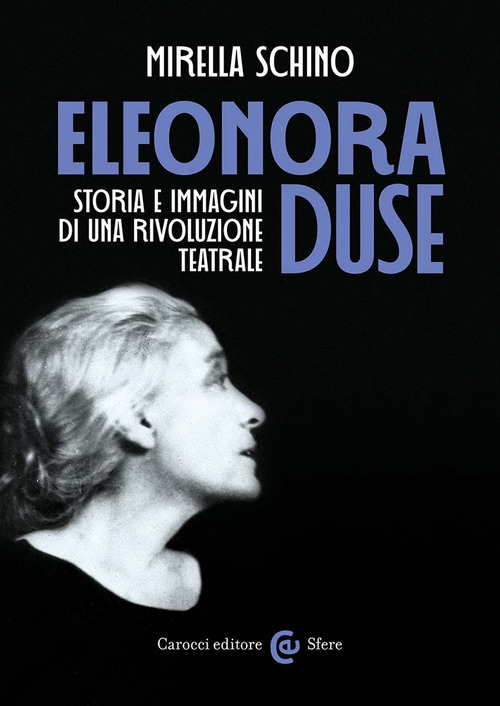 Eleonora Duse. Storia e immagini di una rivoluzione teatrale