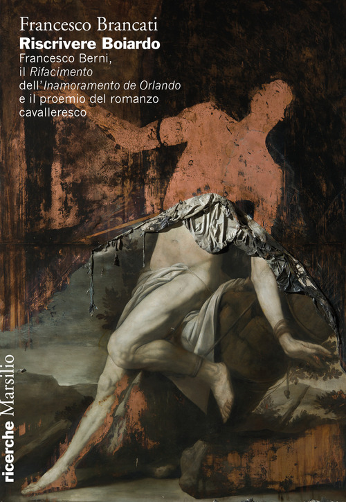 Riscrivere Boiardo. Francesco Berni, il «Rifacimento» dell'«Innamoramento de Orlando» e il proemio del romanzo cavalleresco