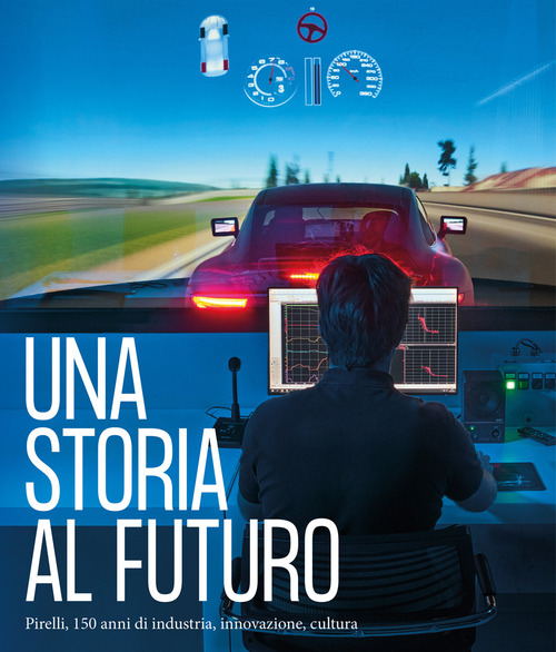 Una storia al futuro. Pirelli, 150 anni di industria, innovazione, cultura