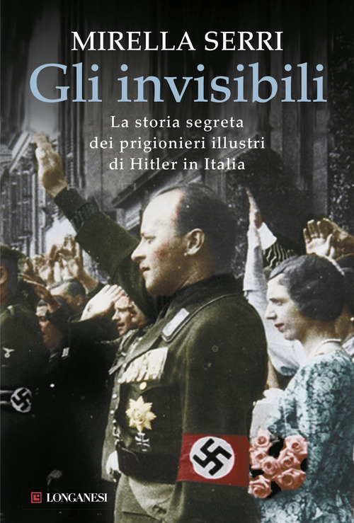 Gli invisibili. La storia segreta dei prigionieri illustri di Hitler in Italia