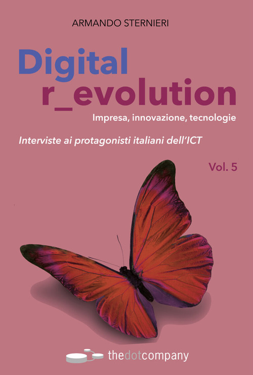 Digital r_evolution. Impresa, innovazione, tecnologie. Interviste ai protagonisti italiani dell'ICT. Volume 5