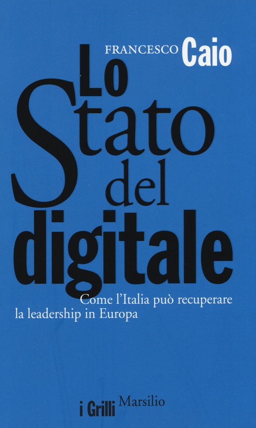 Lo Stato del digitale. Come l'Italia può recuperare la leadership in Europa