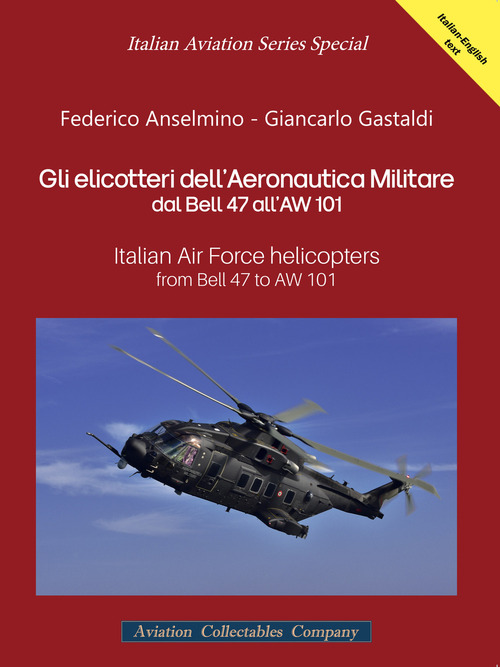 Gli elicotteri dell'Aeronautica Militare dal Bell 47 all'AW 101. Italian Air Force Helicopters from Bell 47 to AW 101