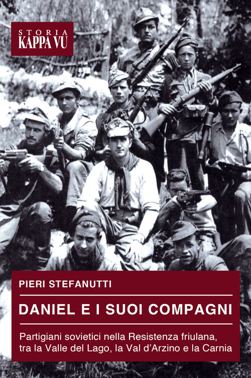 Daniel e i suoi compagni. Partigiani sovietici nella Resistenza friulana, tra la Valle del Lago, la Val d'Arzino e la Carnia