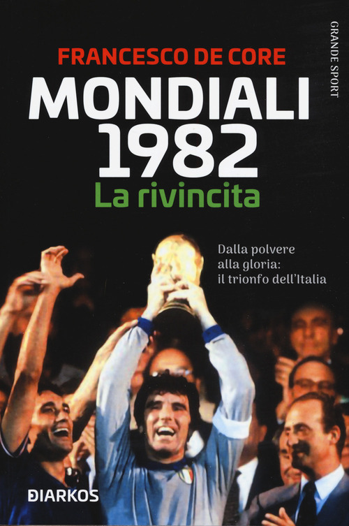 Mondiali 1982. La rivincita. Dalla polvere alla gloria: il trionfo dell'Italia