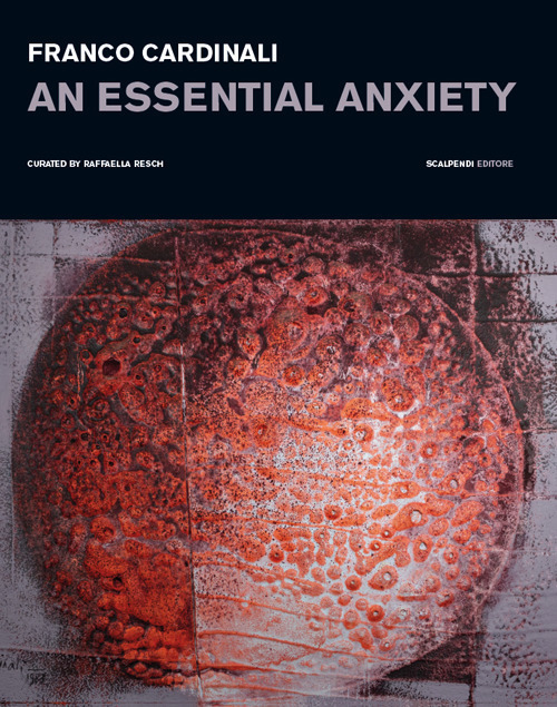 Franco Cardinali. An essential anxiety. Catalogo della mostra (Milano, 11 gennaio-14 febbraio 2019)
