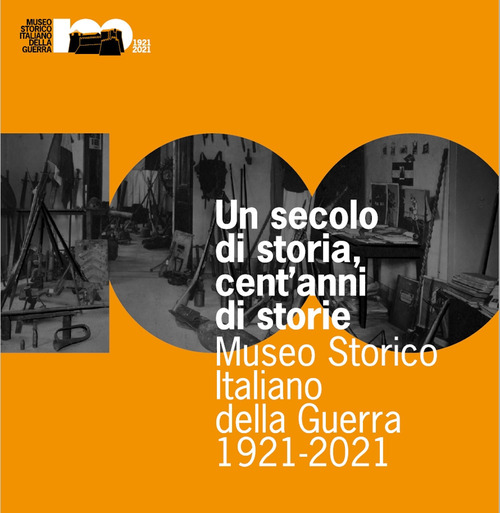 Un secolo di storia, cent'anni di storia. Museo Storico Italiano della Guerra 1921-2021