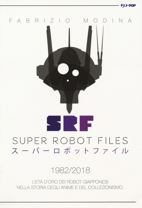 Super Robot Files 1982-2018. L'età d'oro dei robot giapponesi nella storia degli anime e del collezionismo