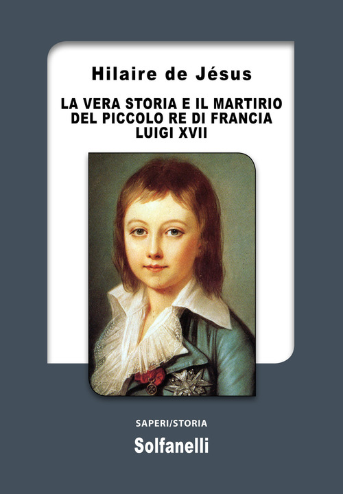 La vera storia e il martirio del piccolo re di Francia Luigi XVII