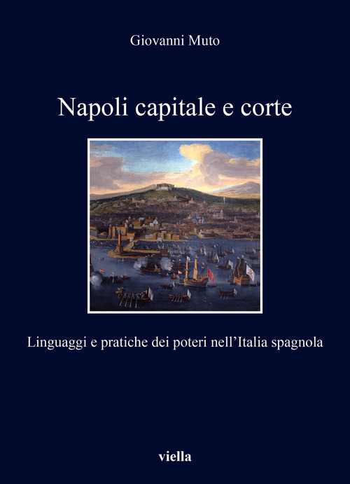Napoli capitale e corte. Linguaggi e pratiche dei poteri nell’Italia spagnola