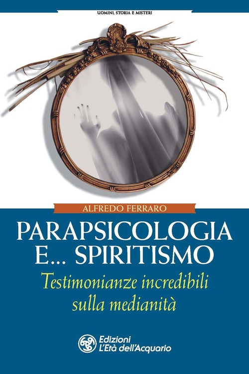 Parapsicologia e... spiritismo. Testimonianze incredibili sulla medianità