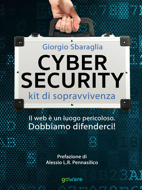 Cybersecurity. Kit di sopravvivenza. Il web è un luogo pericoloso. Dobbiamo difenderci!