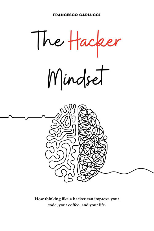 The Hacker Mindset. How thinking like a hacker can improve your code, your coffee, and your life