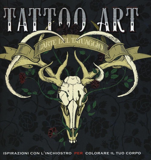 Tattoo art. L'arte del tatuaggio. Ispirazioni con l'inchiostro per colorare il tuo corpo