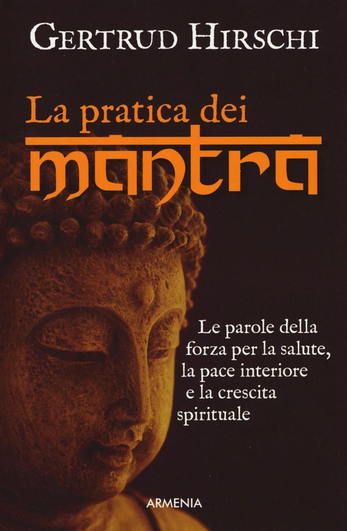 La pratica dei mantra. Le parole della forza per la salute, la pace interiore e la crescita spirituale