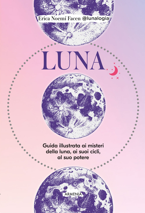 Luna. Guida illustrata ai misteri della luna, i suoi cicli, al suo potere