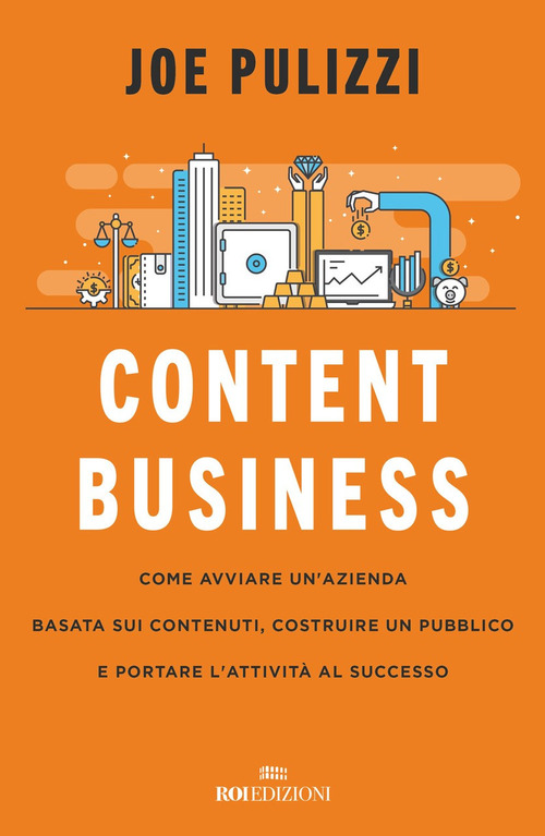 Content business. Come avviare un'azienda basata sui contenuti, costruire un pubblico e portare l'attività al successo