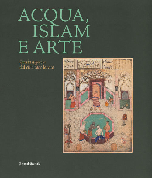 Acqua, Islam e arte. Goccia a goccia dal cielo cade la vita. Catalogo della mostra (Torino, 10 aprile-1 settembre 2019)
