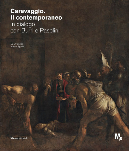 Caravaggio. Il contemporaneo. In dialogo con Burri e Pasolini. Catalogo della mostra (Rovereto, ottobre 2020-febbraio 2021)