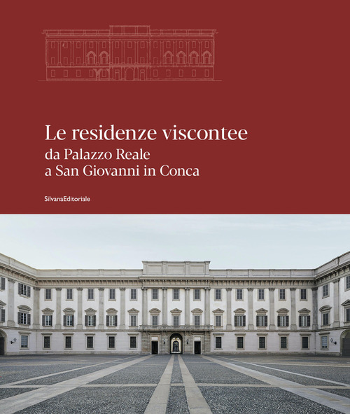 Le residenze viscontee. Da Palazzo Reale a San Giovanni in Conca