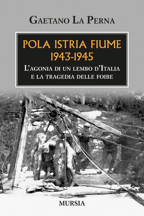 Pola Istria Fiume 1943-1945. L'agonia di un lembo d'Italia e la tragedia delle foibe