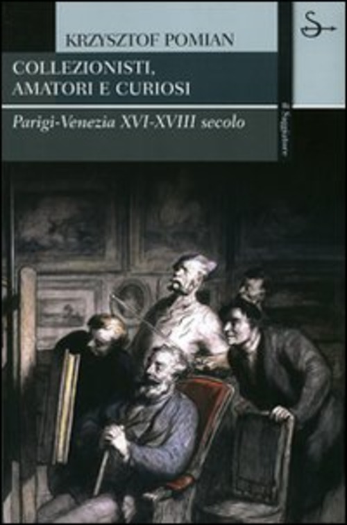 Collezionisti, amatori e curiosi. Parigi-Venezia XVI-XVIII secolo