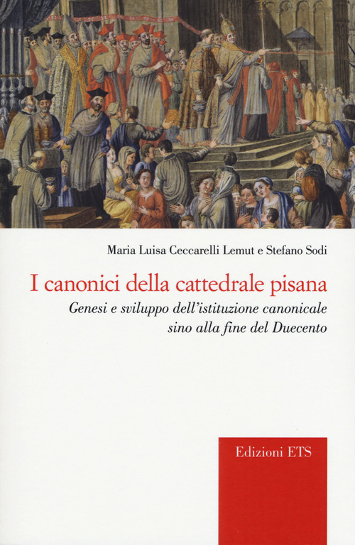 I canonici della cattedrale pisana. Genesi e sviluppo dell'istituzione canonicale sino alla fine del Duecento