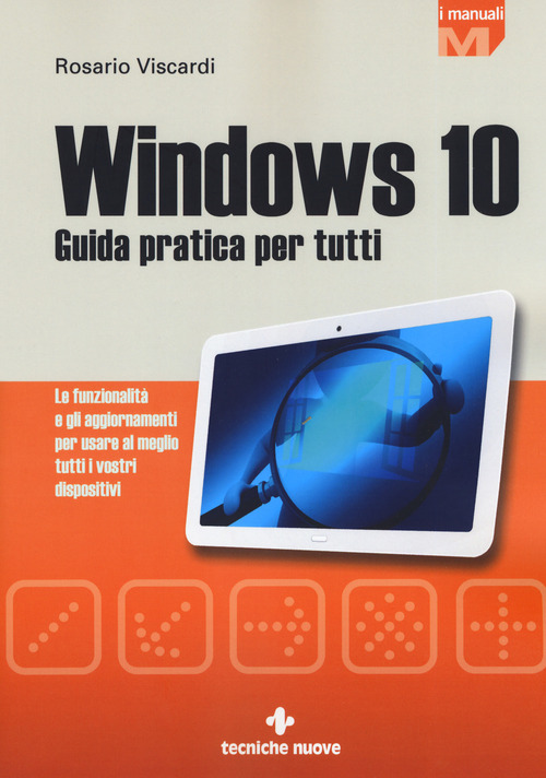 Windows 10. Guida pratica per tutti. Le funzionalità e gli aggiornamenti per usare al meglio tutti i vostri dispositivi