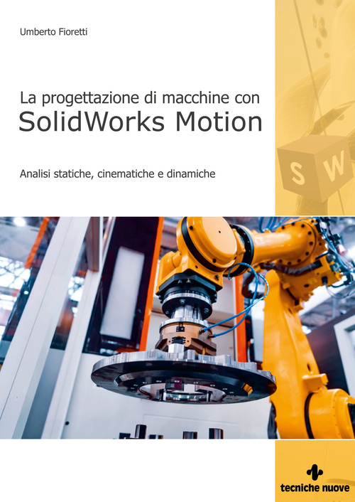 Progettazione di macchine con solidworks motion. Analisi statiche, cinematiche e dinamiche