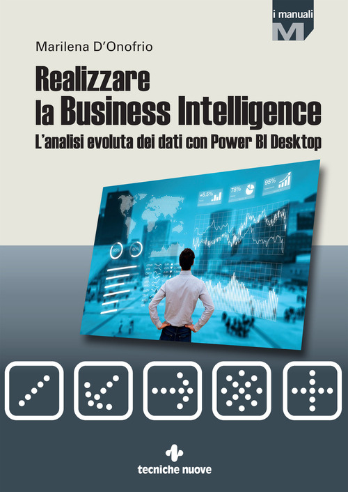 Realizzare la business intelligence. L'analisi evoluta dei dati con Power bi desktop