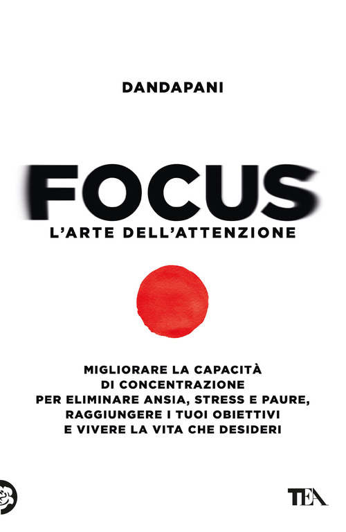 Focus. L'arte dell'attenzione. Migliorare la capacità di concentrazione per eliminare ansia, stress e paure, raggiungere i tuoi obiettivi e vivere la vita che desideri