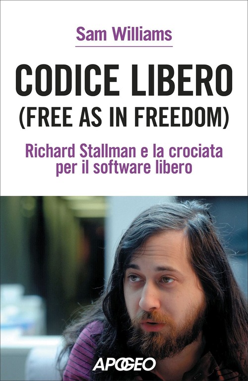 Codice libero. Free as in freedom. Richard Stallman e la crociata per il software libero